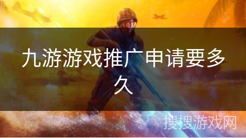 九游游戏推广申请要多久 九游游戏推广申请要多久