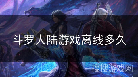 斗罗大陆游戏离线多久 斗罗大陆游戏离线多久