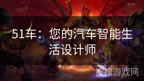 51车：您的汽车智能生活设计师