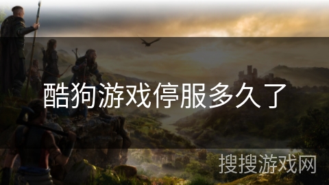 酷狗游戏停服多久了 酷狗游戏停服多久了