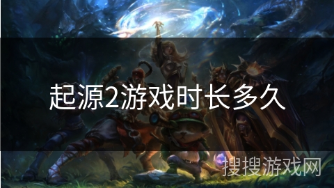 起源2游戏时长多久 起源2游戏时长多久