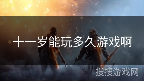 十一岁能玩多久游戏啊 十一岁能玩多久游戏啊