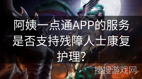 阿姨一点通APP的服务是否支持残障人士康复护理？