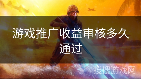 游戏推广收益审核多久通过
