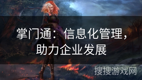 掌门通：信息化管理，助力企业发展