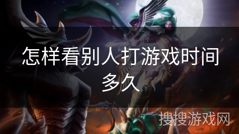 怎样看别人打游戏时间多久