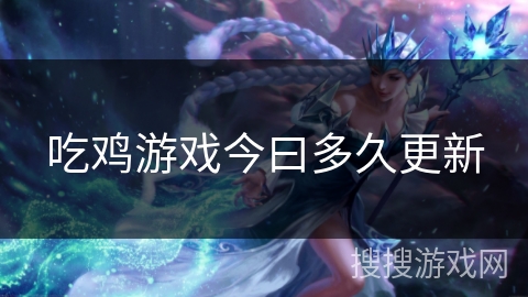 吃鸡游戏今曰多久更新