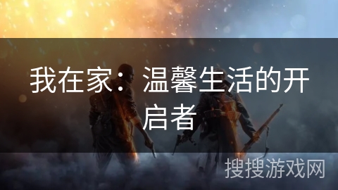 我在家：温馨生活的开启者