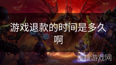游戏退款的时间是多久啊 游戏退款的时间是多久啊