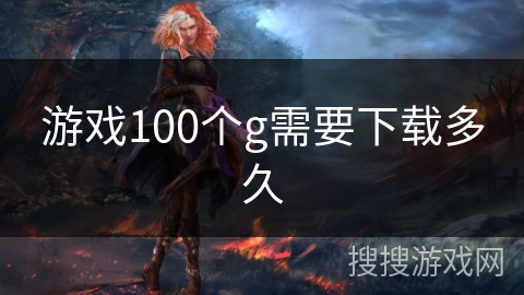 游戏100个g需要下载多久