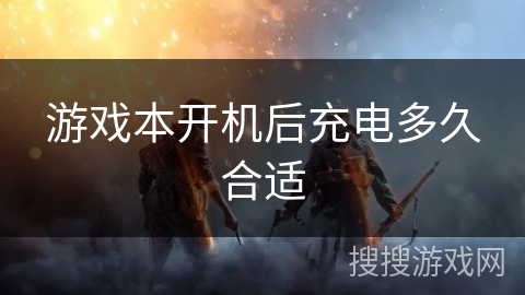 游戏本开机后充电多久合适