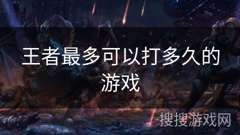 王者最多可以打多久的游戏