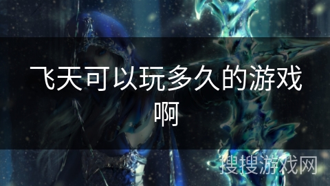 飞天可以玩多久的游戏啊