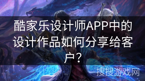 酷家乐设计师APP中的设计作品如何分享给客户？