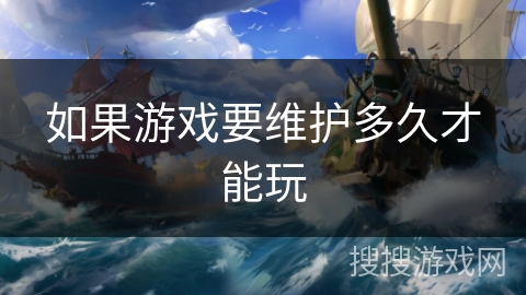 如果游戏要维护多久才能玩