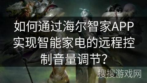 如何通过海尔智家APP实现智能家电的远程控制音量调节？