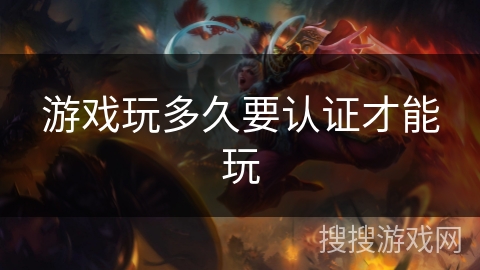 游戏玩多久要认证才能玩 游戏玩多久要认证才能玩