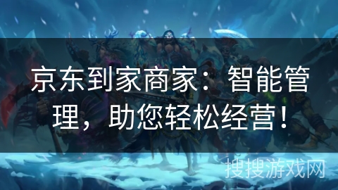 京东到家商家:智能管理,助您轻松经营! 京东到家商家:智能管理,助您轻松经营!