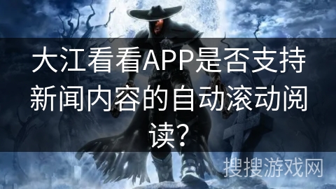 大江看看APP是否支持新闻内容的自动滚动阅读？