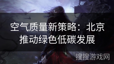 空气质量新策略：北京推动绿色低碳发展