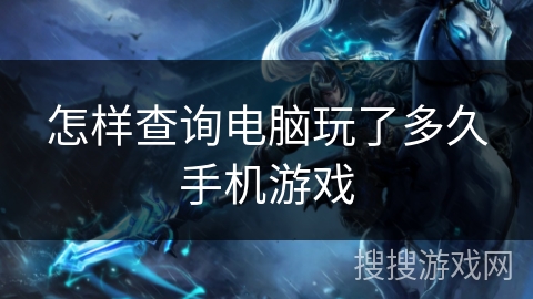 怎样查询电脑玩了多久手机游戏 怎样查询电脑玩了多久手机游戏