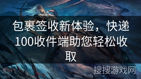 包裹签收新体验，快递100收件端助您轻松收取