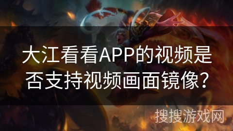 大江看看APP的视频是否支持视频画面镜像？