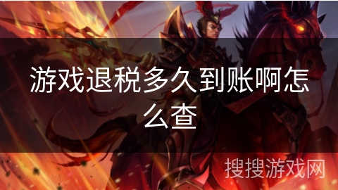 游戏退税多久到账啊怎么查 游戏退税多久到账啊怎么查