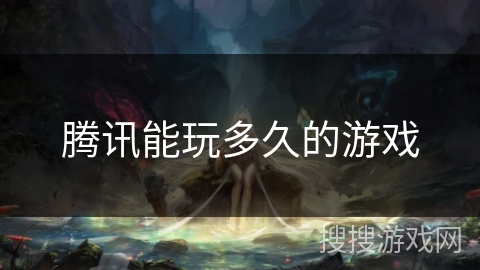 腾讯能玩多久的游戏