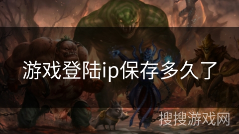 游戏登陆ip保存多久了