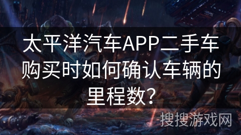 太平洋汽车APP二手车购买时如何确认车辆的里程数？
