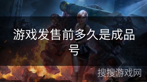 游戏发售前多久是成品号