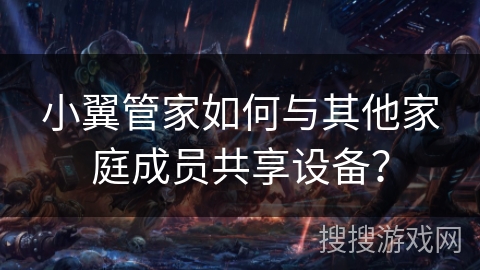 小翼管家如何与其他家庭成员共享设备？