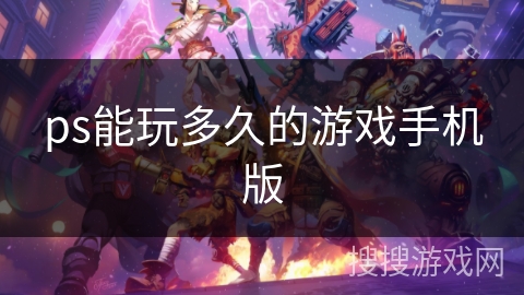 ps能玩多久的游戏手机版