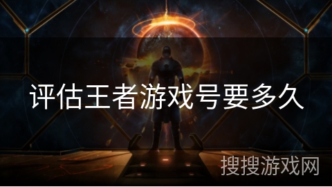 评估王者游戏号要多久