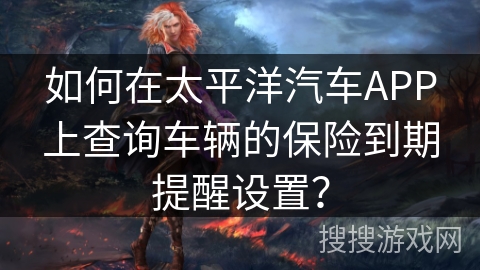 如何在太平洋汽车APP上查询车辆的保险到期提醒设置？