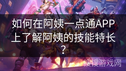 如何在阿姨一点通APP上了解阿姨的技能特长？