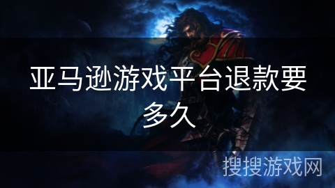 亚马逊游戏平台退款要多久 亚马逊游戏平台退款要多久