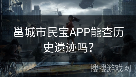 邕城市民宝APP能查历史遗迹吗? 邕城市民宝APP能查历史遗迹吗?