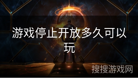 游戏停止开放多久可以玩
