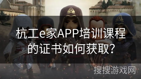 杭工e家APP培训课程的证书如何获取？