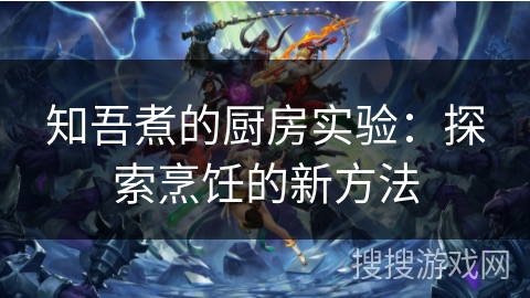 知吾煮的厨房实验:探索烹饪的新方法 知吾煮的厨房实验:探索烹饪的新方法