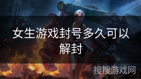 女生游戏封号多久可以解封 女生游戏封号多久可以解封