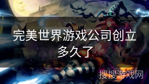 完美世界游戏公司创立多久了