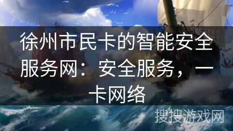 徐州市民卡的智能安全服务网：安全服务，一卡网络