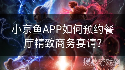小京鱼APP如何预约餐厅精致商务宴请？