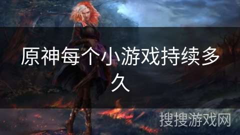 原神每个小游戏持续多久