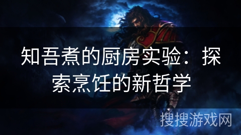 知吾煮的厨房实验：探索烹饪的新哲学