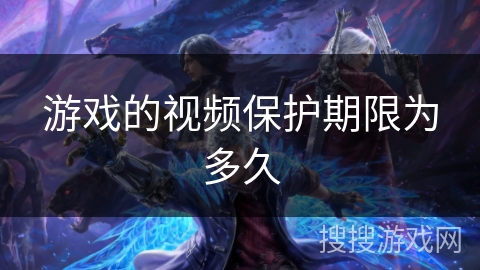 游戏的视频保护期限为多久
