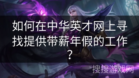 如何在中华英才网上寻找提供带薪年假的工作？